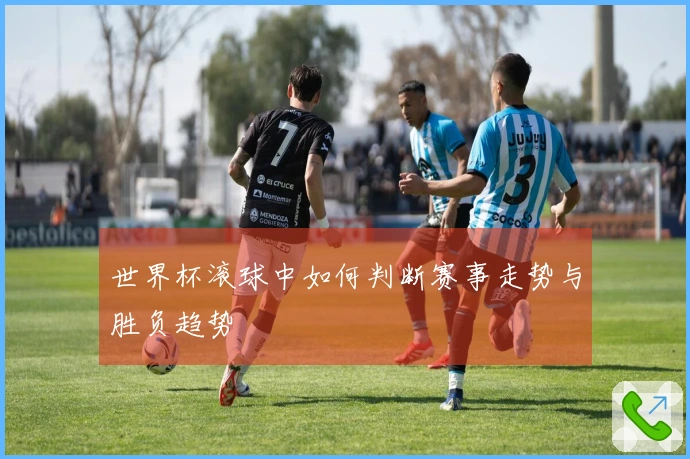 世界杯滚球中如何判断赛事走势与胜负趋势