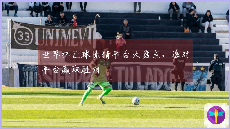 世界杯让球竞猜平台大盘点，选对平台赢取胜利