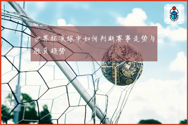 世界杯滚球中如何判断赛事走势与胜负趋势