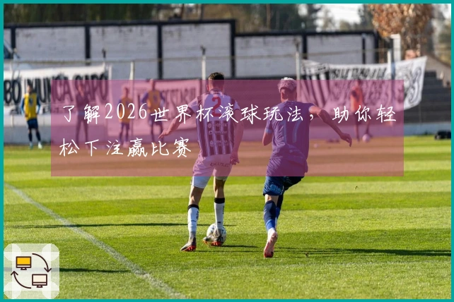 了解2026世界杯滚球玩法，助你轻松下注赢比赛