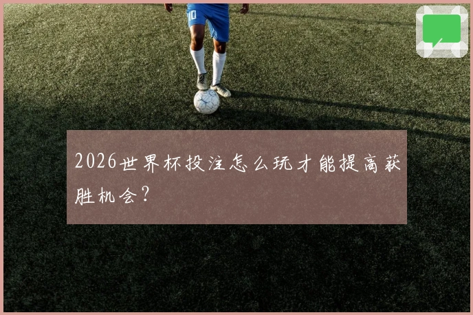 2026世界杯投注怎么玩才能提高获胜机会？