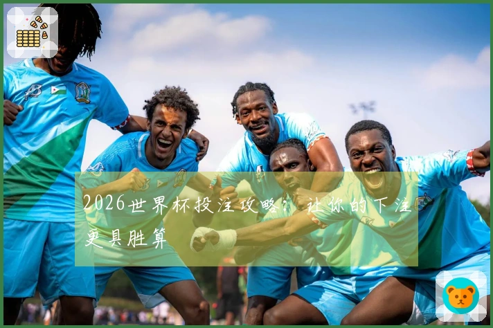 2026世界杯投注攻略：让你的下注更具胜算