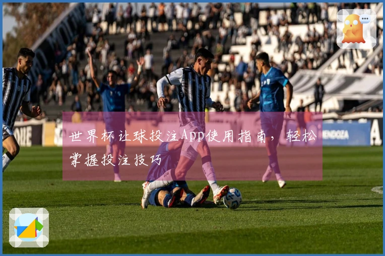 世界杯让球投注App使用指南，轻松掌握投注技巧