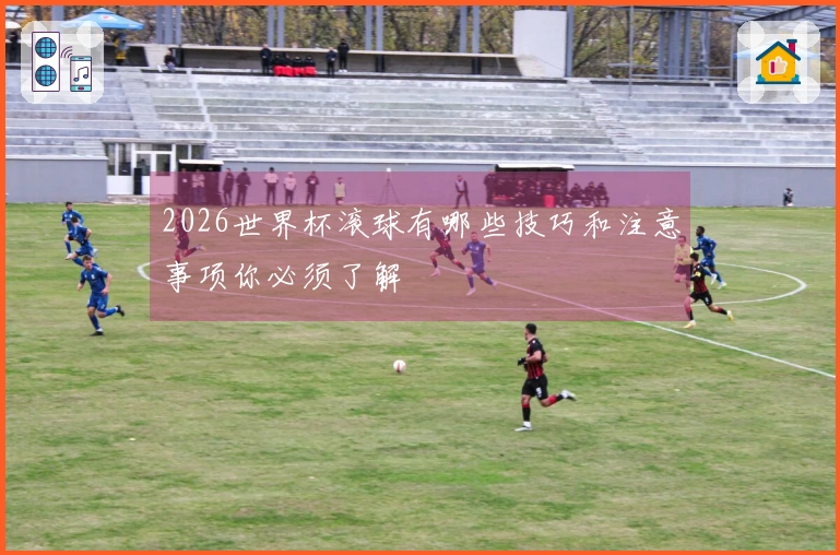 2026世界杯滚球有哪些技巧和注意事项你必须了解